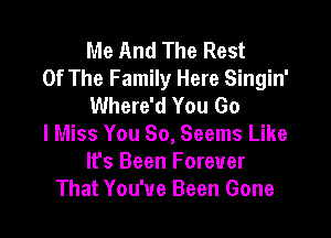 Me And The Rest
Of The Family Here Singin'
Where'd You Go

I Miss You So, Seems Like
It's Been Forever
That You've Been Gone