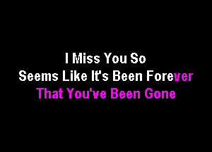 I Miss You So

Seems Like It's Been Forever
That You've Been Gone