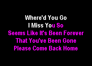 Where'd You Go
I Miss You So

Seems Like It's Been Forever
That You've Been Gone
Please Come Back Home