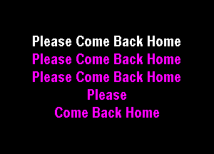 Please Come Back Home
Please Come Back Home

Please Come Back Home
Please
Come Back Home