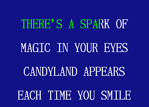 THERES A SPARK 0F
MAGIC IN YOUR EYES
CANDYLAND APPEARS
EACH TIME YOU SMILE