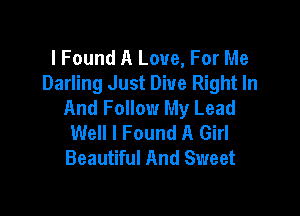 lFound A Love, For Me
Darling Just Dive Right In
And Follow My Lead

Well I Found A Girl
Beautiful And Sweet