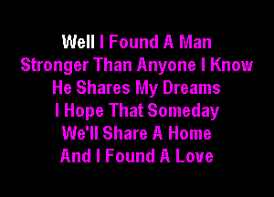 Well I Found A Man
Stronger Than Anyone I Knowr
He Shares My Dreams

I Hope That Someday
We'll Share A Home
And I Found A Love