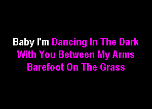 Baby I'm Dancing In The Dark
With You Between My Arms

Barefoot On The Grass