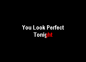 You Look Perfect

Tonight