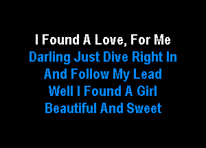 lFound A Love, For Me
Darling Just Dive Right In
And Follow My Lead

Well I Found A Girl
Beautiful And Sweet