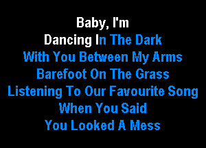 Baby, I'm
Dancing In The Dark
With You Between My Arms
Barefoot On The Grass
Listening To Our Favourite Song
When You Said
You Looked A Mess