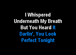 lWhispered
Underneath My Breath
But You Heard It

Darlin', You Look
Perfect Tonight