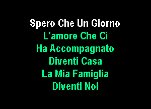 Spero Che Un Giorno
L'amore Che Ci
Ha Accompagnato

Diuenti Casa
La Mia Famiglia
Diuenti Noi