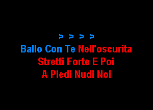 b 3 b b
Ballo Con Te Nell'oscurita

Stretti Forte E Poi
A Piedi Nudi Noi