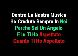 Dentro La Nostra Musica
Ho Creduto Sempre In Noi

Perche Sei Un Angelo
E lo Ti Ho Aspettato
Quanta Ti Ho Aspettato