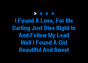 3333

I Found A Love, For Me
Darling Just Dive Right In

And Follow My Lead
Well I Found A Girl
Beautiful And Sweet