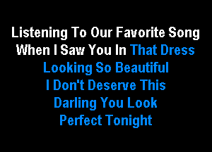 Listening To Our Favorite Song
When I Saw You In That Dress
Looking So Beautiful
I Don't Deserve This
Darling You Look
Perfect Tonight