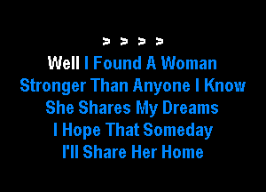 ?333

Well I Found A Woman
Stronger Than Anyone I Know

She Shares My Dreams
I Hope That Someday
I'll Share Her Home