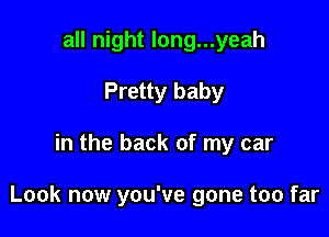 all night long...yeah
Pretty baby

in the back of my car

Look now you've gone too far