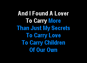 And I Found A Lover

To Carry More
Than Just My Secrets

To Carry Love
To Carry Children
Of Our Own