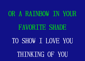 OR A RAINBOW IN YOUR
FAVORITE SHADE

TO SHOW I LOVE YOU
THINKING OF YOU