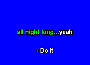 all night long...yeah

-Don