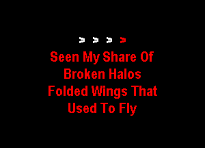 3333

Seen My Share 0f

Broken Halos
Folded Wings That
Used To Fly