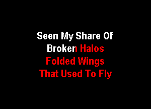 Seen My Share 0f
Broken Halos

Folded Wings
That Used To Fly