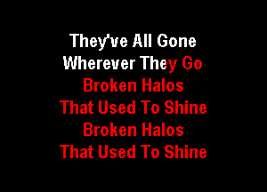 They've All Gone
Wherever They Go
Broken Halos

That Used To Shine
Broken Halos
That Used To Shine