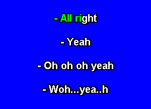 - All right

- Yeah

- Oh oh oh yeah

- Woh...yea..h