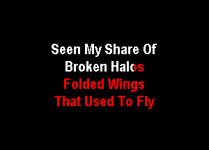 Seen My Share 0f
Broken Halos

Folded Wings
That Used To Fly