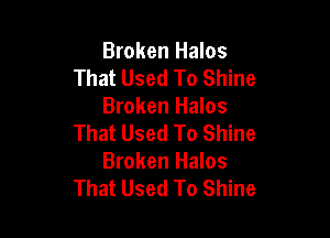 Broken Halos
That Used To Shine
Broken Halos

That Used To Shine
Broken Halos
That Used To Shine