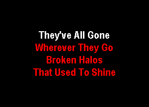 They've All Gone
Wherever They Go

Broken Halos
That Used To Shine