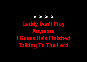 33213

Daddy Don't Pray

Anymore
I Guess He's Finished
Talking To The Lord