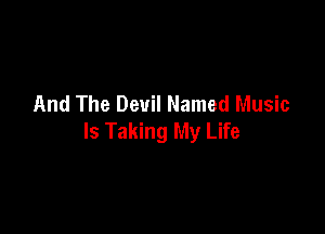 And The Devil Named Music

Is Taking My Life