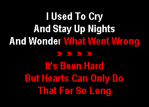 I Used To Cry
And Stay Up Nights
And Wonder What Went Wrong

3333

It's Been Hard
But Hearts Can Only Do
That For 80 Long