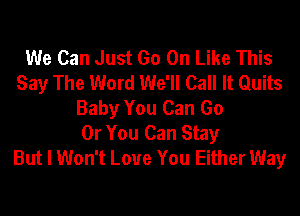 We Can Just Go On Like This
Say The Word We'll Call It Quits
Baby You Can Go
Or You Can Stay
But I Won't Love You Either Way