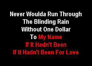 Never Woulda Run Through
The Blinding Rain
Without One Dollar

To My Name
If It Hadn't Been
If It Hadn't Been For Love