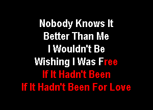 Nobody Knows It
Better Than Me
I Wouldn't Be

Wishing I Was Free
If It Hadn't Been
If It Hadn't Been For Love