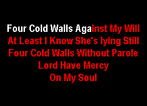 Four Cold Walls Against My Will
At Least I Know She's lying Still
Four Cold Walls Without Parole

Lord Have Mercy
On My Soul