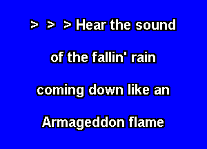 z? r) '5' Hear the sound

of the fallin' rain

coming down like an

Armageddon flame