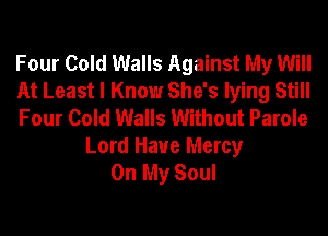 Four Cold Walls Against My Will
At Least I Know She's lying Still
Four Cold Walls Without Parole

Lord Have Mercy
On My Soul
