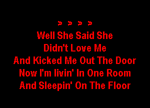 3333

Well She Said She
Didn't Love Me

And Kicked Me Out The Door
Now I'm liuin' In One Room
And Sleepin' On The Floor