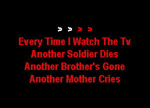 33213

Every Time I Watch The Tu
Another Soldier Dies

Another Brothers Gone
Another Mother Cries