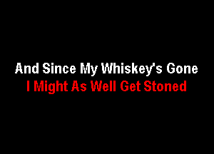 And Since My Whiskey's Gone

I Might As Well Get Stoned