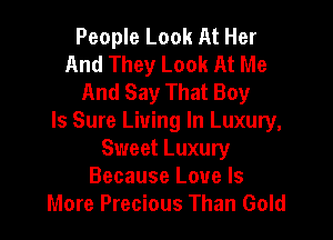 People Look At Her
And They Look At Me
And Say That Boy

ls Sure Living In Luxury,
Sweet Luxury
Because Love Is
More Precious Than Gold