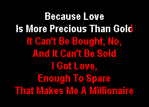 Because Love
Is More Precious Than Gold
It Can't Be Bought, No,
And It Can't Be Sold

I Got Love,
Enough To Spare
That Makes Me A Millionaire
