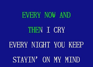 EVERY NOW AND
THEN I CRY
EVERY NIGHT YOU KEEP
STAYIIW ON MY MIND