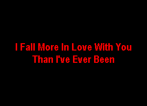 I Fall More In Love With You

Than I've Ever Been