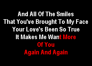 And All Of The Smiles
That You'ue Brought To My Face
Your Love's Been So True

It Makes Me Want More
OfYou
Again And Again