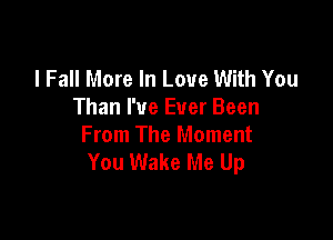 I Fall More In Love With You
Than I've Ever Been

From The Moment
You Wake Me Up