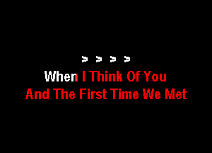 3333

When I Think Of You

And The First Time We Met