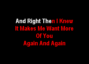 And Right Then I Knew
It Makes Me Want More

OfYou
Again And Again