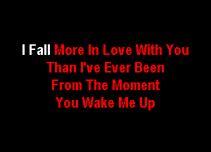 I Fall More In Love With You
Than I've Ever Been

From The Moment
You Wake Me Up